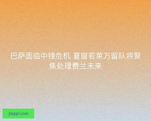 巴萨面临中锋危机 夏窗若莱万留队将聚焦处理费兰未来