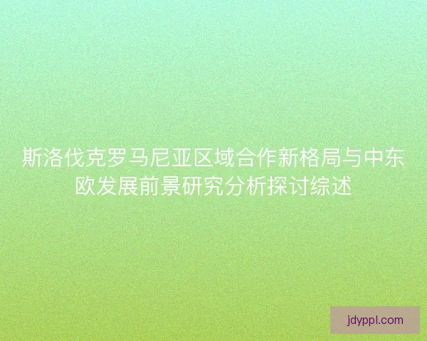 斯洛伐克罗马尼亚区域合作新格局与中东欧发展前景研究分析探讨综述