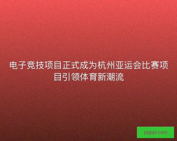 电子竞技项目正式成为杭州亚运会比赛项目引领体育新潮流