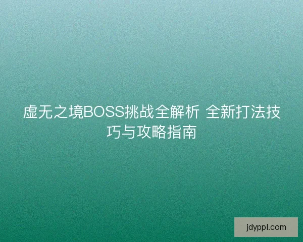 虚无之境BOSS挑战全解析 全新打法技巧与攻略指南