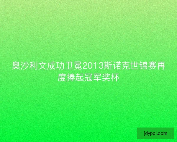 奥沙利文成功卫冕2013斯诺克世锦赛再度捧起冠军奖杯