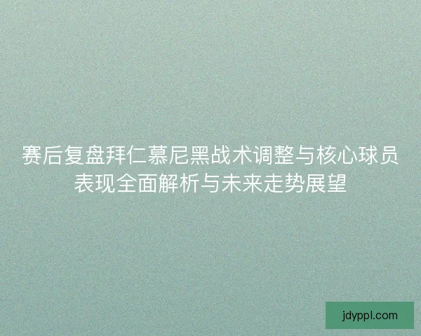 赛后复盘拜仁慕尼黑战术调整与核心球员表现全面解析与未来走势展望