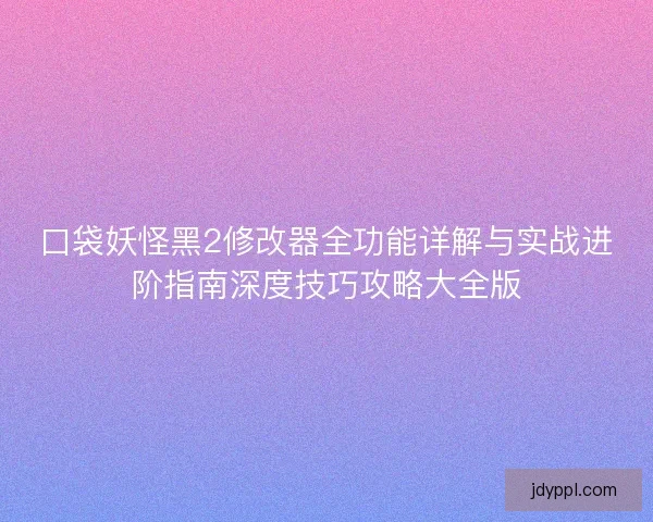 口袋妖怪黑2修改器全功能详解与实战进阶指南深度技巧攻略大全版