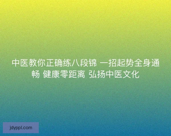 中医教你正确练八段锦 一招起势全身通畅 健康零距离 弘扬中医文化